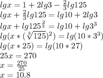 lgx=1+2lg3-\frac{2}{3}lg125\\lgx+\frac{2}{3}lg125=lg10+2lg3\\lgx+lg125^\frac{2}{3}=lg10+lg3^3\\lg(x*(\sqrt[3]{125})^2)=lg(10*3^3)\\lg(x*25)=lg(10*27)\\25x=270\\x=\frac{270}{25}\\x=10.8