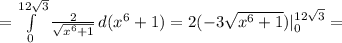 =\int\limits^{12\sqrt3}_0 {\frac{2}{\sqrt{x^6+1}} \, d(x^6+1)=2(-3\sqrt{x^6+1})|_0^{12\sqrt3}=