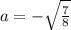 a=-\sqrt{\frac{7}{8}}