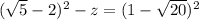 (\sqrt{5} - 2) ^ {2} - z =(1 - \sqrt{20})^{2}