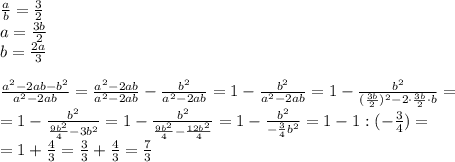 \frac{a}{b}=\frac{3}{2}\\ a = \frac{3b}{2}\\ b = \frac{2a}{3}\\\\ \frac{a^{2}-2ab-b^{2}}{a^{2}-2ab}=\frac{a^{2}-2ab}{a^{2}-2ab}-\frac{b^{2}}{a^{2}-2ab}=1-\frac{b^{2}}{a^{2}-2ab}=1 -\frac{b^{2}}{(\frac{3b}{2})^{2}-2\cdot \frac{3b}{2}\cdot b}=\\ =1-\frac{b^{2}}{\frac{9b^{2}}{4}-3b^{2}}=1-\frac{b^{2}}{\frac{9b^{2}}{4}-\frac{12b^{2}}{4}}=1-\frac{b^{2}}{-\frac{3}{4}b^{2}}=1-1:(-\frac{3}{4})=\\ =1+\frac{4}{3}=\frac{3}{3}+\frac{4}{3}=\frac{7}{3}