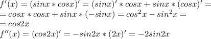 f'(x)=(sinx*cosx)'=(sinx)'*cosx+sinx*(cosx)'=\\=cosx*cosx+sinx*(-sinx)=cos^2x-sin^2x=\\=cos2x\\f''(x)=(cos2x)'=-sin2x*(2x)'=-2sin2x