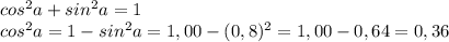 cos^2a+sin^2a=1\\cos^2a=1-sin^2a=1,00-(0,8)^2=1,00-0,64=0,36