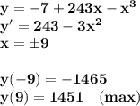 \bf y=-7+243x-x^3 \\y'=243-3x^2\\x=\pm9\\\\y(-9)=-1465\\y(9)=1451\quad(max)