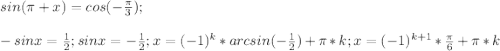 sin (\pi+x)=cos (-\frac{\pi}{3});\\\\-sin x=\frac{1}{2};sin x=-\frac{1}{2};x=(-1)^k*arcsin (-\frac{1}{2})+\pi*k;x=(-1)^{k+1}*\frac{\pi}{6}+\pi*k