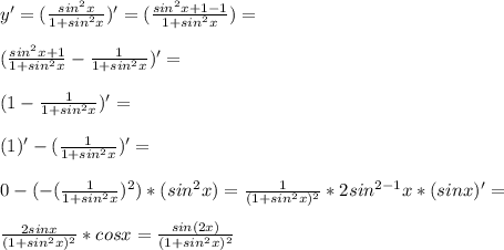 y'=(\frac{sin^2 x}{1+sin^2 x})'=(\frac{sin^2 x+1-1}{1+sin^2 x})=\\\\(\frac{sin^2 x+1}{1+sin^2 x}-\frac{1}{1+sin^2 x})'=\\\\\ (1-\frac{1}{1+sin^2 x})'=\\\\\ (1)'-(\frac{1}{1+sin^2 x})'=\\\\0-(-(\frac{1}{1+sin^2 x})^2)*(sin^2 x)=\frac{1}{(1+sin^2 x)^2}*2sin^{2-1} x *(sin x)'=\\\\\frac{2sin x}{(1+sin^2 x)^2}*cos x=\frac{sin (2x)}{(1+sin^2 x)^2}