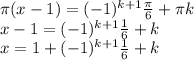 \pi (x-1)=(-1)^{k+1}\frac{\pi}{6}+\pi k \\\ x-1=(-1)^{k+1}\frac{1}{6}+ k \\\ x=1+(-1)^{k+1}\frac{1}{6}+ k