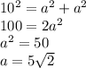 10^2=a^2+a^2\\100=2a^2\\a^2=50\\a=5\sqrt2