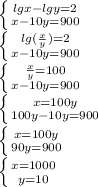 \left \{ {{lgx-lgy=2} \atop {x-10y=900}} \right.\\\left \{ {{lg(\frac{x}{y})=2} \atop {x-10y=900}} \right.\\\left \{ {{\frac{x}{y}=100} \atop {x-10y=900}} \right.\\\left \{ {{x=100y} \atop {100y-10y=900}} \right.\\\left \{ {{x=100y} \atop {90y=900}} \right.\\\left \{ {{x=1000} \atop {y=10}} \right.