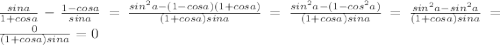 \frac{sin a}{1+cos a}-\frac{1-cos a}{sin a}=\frac{sin^2 a-(1-cos a)(1+cos a)}{(1+cos a)sin a}=\frac{sin^2 a-(1-cos^2 a)}{(1+cos a)sin a}=\frac{sin^2 a-sin^2 a}{(1+cos a)sin a}=\frac{0}{(1+cos a)sin a}=0