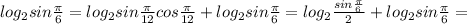 log_2sin\frac{\pi}{6}=log_2sin\frac{\pi}{12}cos\frac{\pi}{12}+log_2sin\frac{\pi}{6}=log_2\frac{sin\frac{\pi}{6}}{2}+log_2sin\frac{\pi}{6}=