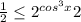 \frac{1}{2} \leq 2^{cos^3 x} 2