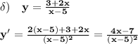 \bf \delta)\quad y=\frac{3+2x}{x-5}\\\\y'=\frac{2(x-5)+3+2x}{(x-5)^2}=\frac{4x-7}{(x-5)^2}