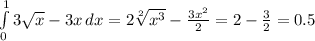 \int\limits^1_0 {3\sqrt{x}-3x} \, dx=2\sqrt[2]{x^3}-\frac{3x^2}{2}}=2-\frac{3}{2}=0.5