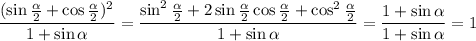 \displaystyle \frac{(\sin \frac{\alpha}{2}+\cos\frac{\alpha}{2})^2}{1+\sin\alpha}=\frac{\sin^2\frac{\alpha}{2}+2\sin\frac{\alpha}{2}\cos\frac{\alpha}{2}+\cos^2\frac{\alpha}{2}}{1+\sin\alpha}=\frac{1+\sin\alpha}{1+\sin \alpha}=1