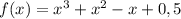 f(x)=x^3+x^2-x+0,5