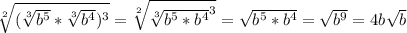 \sqrt[2]{(\sqrt[3]{b^5}*\sqrt[3]{b^4})^3}=\sqrt[2]{\sqrt[3]{b^5*b^4}^3}=\sqrt{b^5*b^4}=\sqrt{b^9}=4b\sqrt{b}