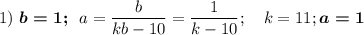 1)~\boldsymbol{b=1;}~~a=\dfrac {b}{kb-10}=\dfrac 1{k-10};~~~k=11; \boldsymbol{a=1}