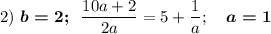 2)~\boldsymbol{b=2;}~~\dfrac {10a+2}{2a}=5+\dfrac 1{a};~~~\boldsymbol{a=1}