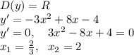 D(y)=R \\\ y'=-3x^2+8x-4 \\\ y'=0, \ \ \ 3x^2-8x+4 =0 \\\ x_1=\frac{2}{3}, \ \ x_2=2