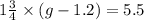 1 \frac{3}{4} \times (g - 1.2) = 5.5