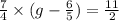 \frac{7}{4} \times (g - \frac{6}{5} ) = \frac{11}{2}