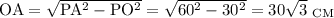 \mathrm{OA=\sqrt{PA^2-PO^2}=\sqrt{60^2-30^2}=30\sqrt{3}~_{CM}}