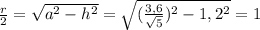 \frac{r}{2}=\sqrt{a^2-h^2}=\sqrt{(\frac{3,6}{\sqrt{5}})^2-1,2^2}=1