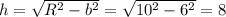 h=\sqrt{R^2-b^2}=\sqrt{10^2-6^2}=8