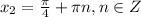 x_2=\frac{\pi}{4}+\pi n, n\in Z