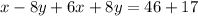 x - 8y + 6x + 8y = 46 + 17