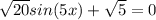 \sqrt{20}sin(5x)+\sqrt{5}=0