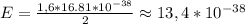 E=\frac{1,6*16.81*10^{-38}}{2}\approx13,4*10^{-38}