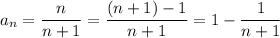 a_n=\dfrac n{n+1}=\dfrac{(n+1)-1}{n+1}=1-\dfrac1{n+1}