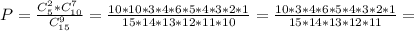 P=\frac{C_5^2*C^7_{10}}{C_{15}^9}=\frac{10*10*3*4*6*5*4*3*2*1}{15*14*13*12*11*10}=\frac{10*3*4*6*5*4*3*2*1}{15*14*13*12*11}=