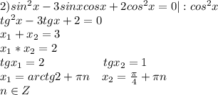 2)sin^2x -3 sin x cos x + 2 cos^2x =0|:cos^2x\\tg^2x-3tgx+2=0\\x_1+x_2=3\\x_1*x_2=2\\tgx_1=2\ \ \ \ \ \ \ \ \ \ \ \ \ \ \ tgx_2=1\\x_1=arctg2+\pi n\ \ \ x_2=\frac{\pi}{4}+\pi n\\n\in Z