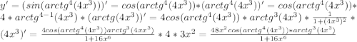 y'=(sin(arctg^4 (4x^3)))'=cos(arctg^4 (4x^3))*(arctg^4 (4x^3))'=cos(arctg^4 (4x^3))*4*arctg^{4-1}(4x^3)*(arctg (4x^3))'=4cos (arctg^4(4x^3))*arctg^3 (4x^3)*\frac{1}{1+(4x^3)^2}*(4x^3)'=\frac{4cos(arctg^4 (4x^3))arctg^3(4xx^3)}{1+16x^6}*4*3x^2=\frac{48x^2cos(arctg^4 (4x^3))*arctg^3 (4x^3)}{1+16x^6}