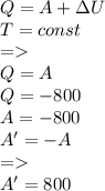 Q=A+зU\\T=const\\=\\Q=A\\Q=-800\\A=-800\\A'=-A\\=\\A'=800