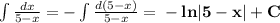 \int\frac{dx}{5-x}=-\int\frac{d(5-x)}{5-x}=\bf-ln|5-x|+C