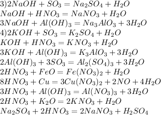 3)2NaOH+SO_3=Na_2SO_4+H_2O\\NaOH+HNO_3=NaNO_3+H_2O\\3NaOH+Al(OH)_3=Na_3AlO_3+3H_2O\\4)2KOH+SO_3=K_2SO_4+H_2O\\KOH+HNO_3=KNO_3+H_2O\\3KOH+Al(OH)_3=K_3AlO_3+3H_2O\\2Al(OH)_3+3SO_3=Al_2(SO_4)_3+3H_2O\\2HNO_3+FeO=Fe(NO_3)_2+H_2O\\8HNO_3+Cu=3Cu(NO_3)_2+2NO+4H_2O\\3HNO_3+Al(OH)_3=Al(NO_3)_3+3H_2O\\2HNO_3+K_2O=2KNO_3+H_2O\\Na_2SO_4+2HNO_3=2NaNO_3+H_2SO_4