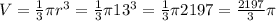 V=\frac{1}{3}\pi r^3=\frac{1}{3}\pi 13^3=\frac{1}{3}\pi 2197=\frac{2197}{3}\pi