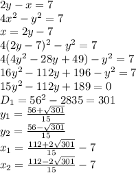 2y-x=7 \\\ 4x^2-y^2=7 \\\ x=2y-7 \\\ 4(2y-7)^2-y^2=7\\\ 4(4y^2-28y+49)-y^2=7 \\\ 16y^2-112y+196-y^2=7 \\\ 15y^2-112y+189=0 \\\ D_1=56^2-2835=301 \\\ y_1=\frac{56+\sqrt{301}}{15} \\\ y_2=\frac{56-\sqrt{301}}{15} \\\ x_1=\frac{112+2\sqrt{301}}{15}-7 \\\ x_2=\frac{112-2\sqrt{301}}{15}-7