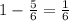 1-\frac{5}{6}=\frac{1}{6}