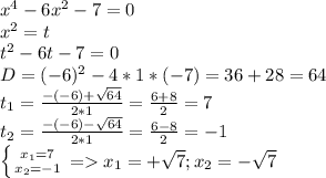 x^4-6x^2-7=0\\x^2=t\\t^2-6t-7=0\\D=(-6)^2-4*1*(-7)=36+28=64\\t_1=\frac{-(-6)+\sqrt{64} }{2*1}= \frac{6+8}{2}=7 \\t_2=\frac{-(-6)-\sqrt{64} }{2*1}= \frac{6-8}{2}=-1\\\left \{ {{x_1=7} \atop {x_2=-1}} \right. = x_1=+\sqrt{7} ; x_2=-\sqrt{7}