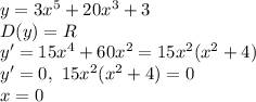 y=3x^5+20x^3+3 \\\ D(y)=R \\\ y'=15x^4+60x^2=15x^2(x^2+4) \\\ y'=0, \ 15x^2(x^2+4)=0 \\\ x=0