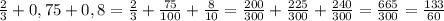 \frac{2}{3}+0,75+0,8 = \frac{2}{3}+\frac{75}{100}+\frac{8}{10}=\frac{200}{300}+\frac{225}{300}+\frac{240}{300}=\frac{665}{300}=\frac{133}{60}