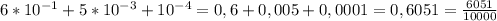 6*10^{-1} +5*10^{-3} + 10^{-4}=0,6+0,005+0,0001=0,6051=\frac{6051}{10000}