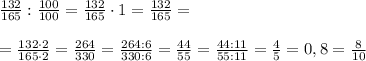 \frac{132}{165}:\frac{100}{100}= \frac{132}{165}\cdot 1 = \frac{132}{165}=\\\\ =\frac{132\cdot 2}{165\cdot 2}=\frac{264}{330}=\frac{264:6}{330:6}=\frac{44}{55}=\frac{44:11}{55:11}=\frac{4}{5}=0,8=\frac{8}{10}