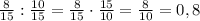 \frac{8}{15}: \frac{10}{15}=\frac{8}{15}\cdot \frac{15}{10}=\frac{8}{10} =0,8