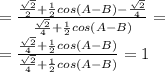 \\\ =\frac{\frac{\sqrt{2}}{2}+\frac{1}{2}cos(A-B)-\frac{\sqrt{2}}{4}}{\frac{\sqrt{2}}{4}+\frac{1}{2}cos(A-B)}= \\\ =\frac{\frac{\sqrt{2}}{4}+\frac{1}{2}cos(A-B)}{\frac{\sqrt{2}}{4}+\frac{1}{2}cos(A-B)}=1